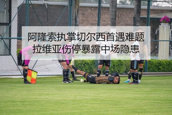 阿隆索执掌切尔西首遇难题 拉维亚伤停暴露中场隐患
